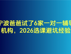 宁波爸爸试了6家一对一辅导机构，2026选课避坑经验
