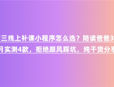 初三线上补课小程序怎么选？陪读爸爸3个月实测4款，拒绝跟风踩坑，纯干货分享